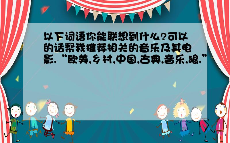 以下词语你能联想到什么?可以的话帮我推荐相关的音乐及其电影.“欧美,乡村,中国,古典,音乐,狼.”