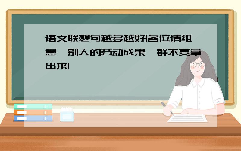 语文联想句越多越好!各位请组意,别人的劳动成果,群不要拿出来!