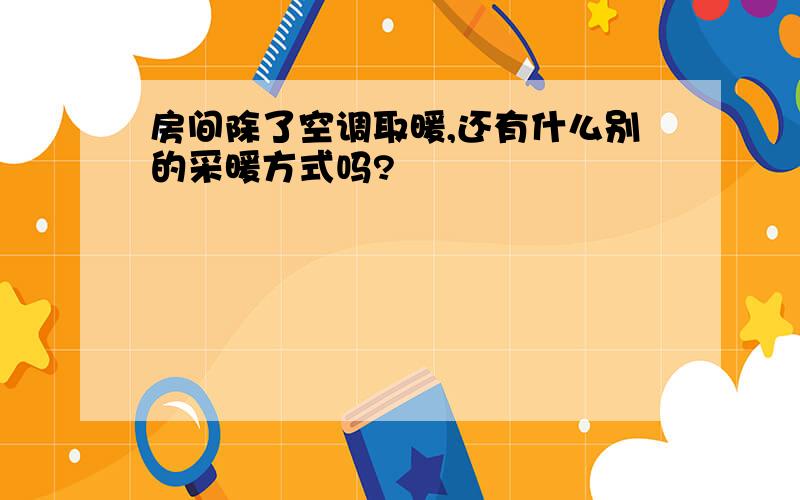 房间除了空调取暖,还有什么别的采暖方式吗?