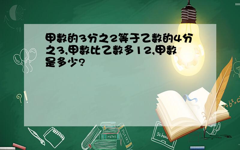 甲数的3分之2等于乙数的4分之3,甲数比乙数多12,甲数是多少?