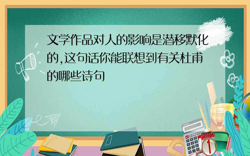 文学作品对人的影响是潜移默化的,这句话你能联想到有关杜甫的哪些诗句