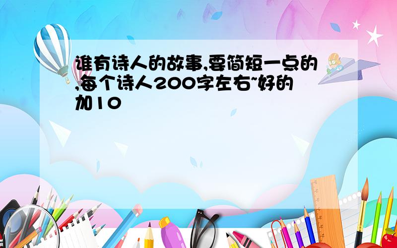 谁有诗人的故事,要简短一点的,每个诗人200字左右~好的加10