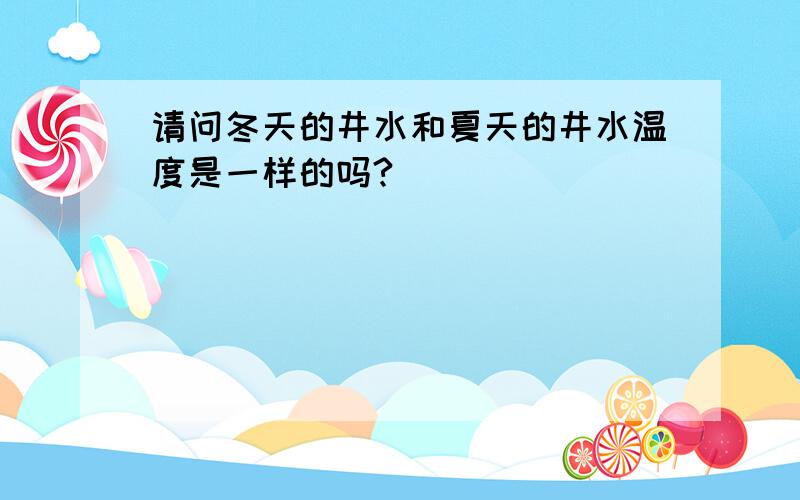 请问冬天的井水和夏天的井水温度是一样的吗?