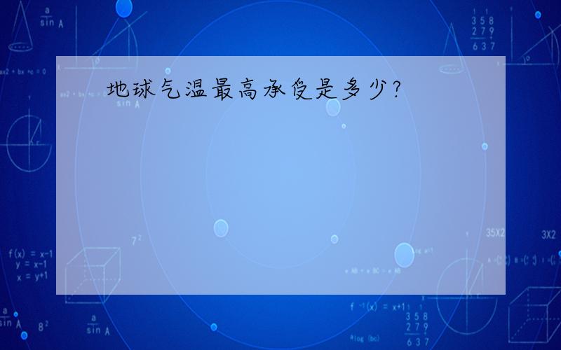 地球气温最高承受是多少?