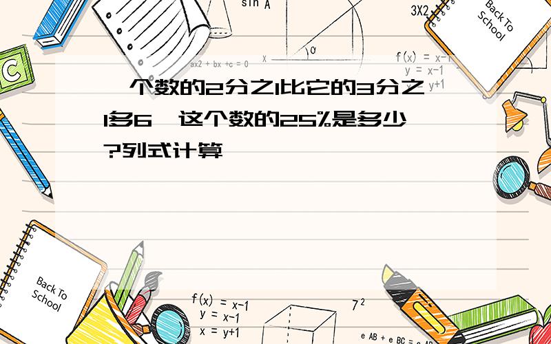 一个数的2分之1比它的3分之1多6,这个数的25%是多少?列式计算