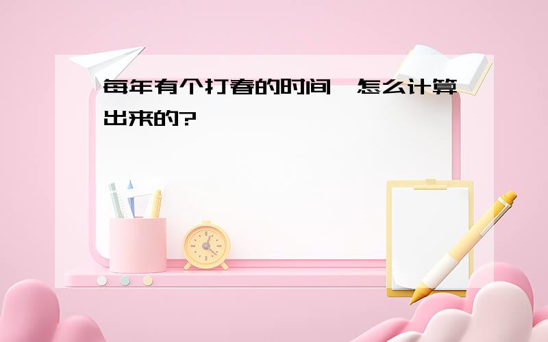 每年有个打春的时间,怎么计算出来的?