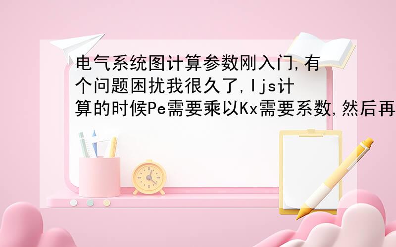 电气系统图计算参数刚入门,有个问题困扰我很久了,Ijs计算的时候Pe需要乘以Kx需要系数,然后再用得出的Pjs去除以U*1.732*cosΦ.这里我有一个问题：Kx和cosΦ的取值到底是怎么取的,我翻过相关规