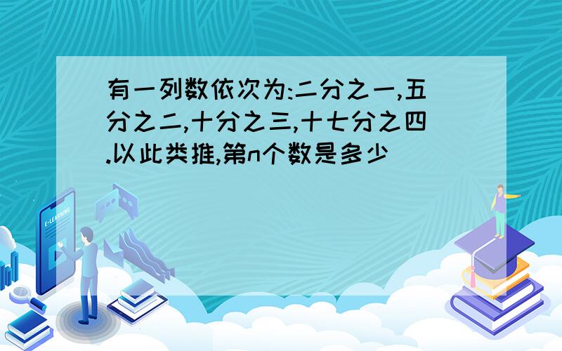 有一列数依次为:二分之一,五分之二,十分之三,十七分之四.以此类推,第n个数是多少