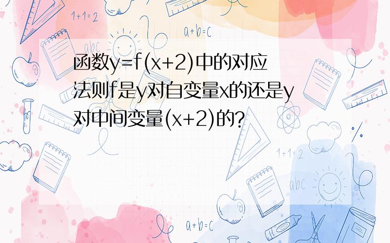 函数y=f(x+2)中的对应法则f是y对自变量x的还是y对中间变量(x+2)的?