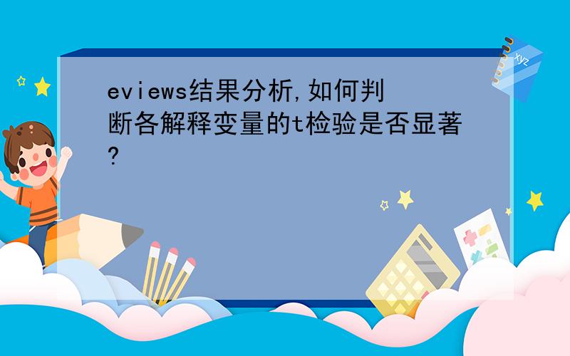 eviews结果分析,如何判断各解释变量的t检验是否显著?