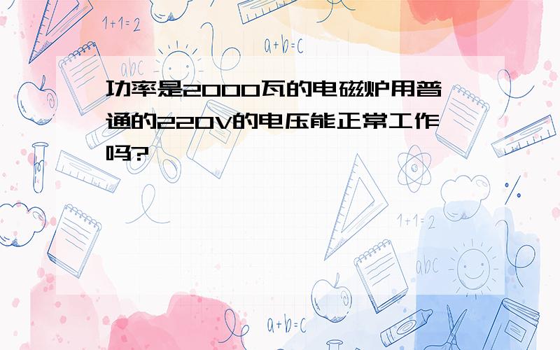 功率是2000瓦的电磁炉用普通的220V的电压能正常工作吗?