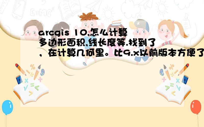 arcgis 10,怎么计算多边形面积,线长度等.找到了，在计算几何里。比9.x以前版本方便了。