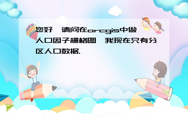 您好,请问在arcgis中做人口因子栅格图,我现在只有分区人口数据.