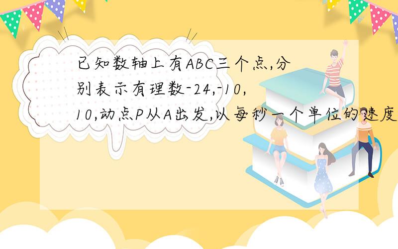 已知数轴上有ABC三个点,分别表示有理数-24,-10,10,动点P从A出发,以每秒一个单位的速度向终点C移动,设移动时间为t秒