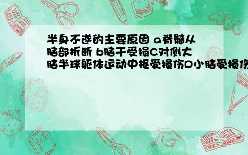 半身不遂的主要原因 a脊髓从脑部折断 b脑干受损C对侧大脑半球躯体运动中枢受损伤D小脑受损伤