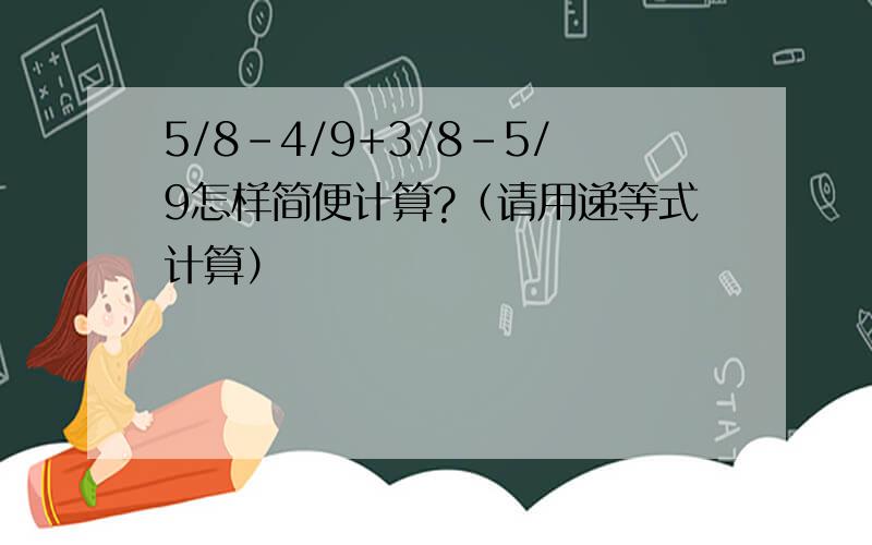 5/8-4/9+3/8-5/9怎样简便计算?（请用递等式计算）