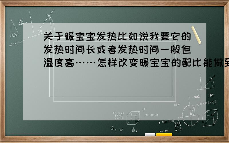 关于暖宝宝发热比如说我要它的发热时间长或者发热时间一般但温度高……怎样改变暖宝宝的配比能做到?