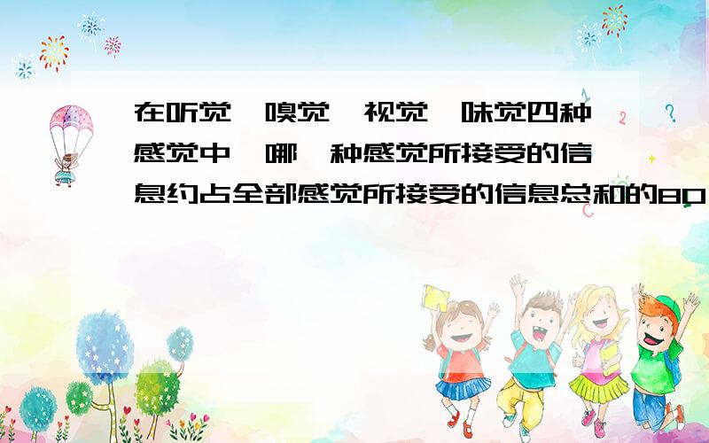 在听觉、嗅觉、视觉、味觉四种感觉中,哪一种感觉所接受的信息约占全部感觉所接受的信息总和的80％.