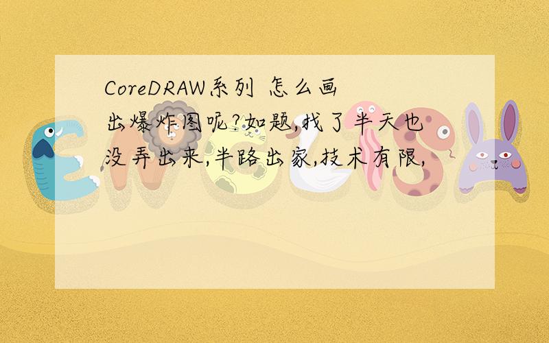 CoreDRAW系列 怎么画出爆炸图呢?如题,找了半天也没弄出来,半路出家,技术有限,