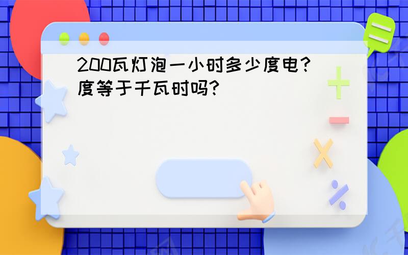 200瓦灯泡一小时多少度电?度等于千瓦时吗?