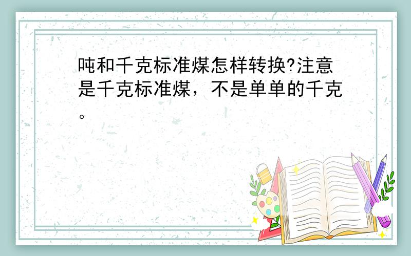 吨和千克标准煤怎样转换?注意是千克标准煤，不是单单的千克。