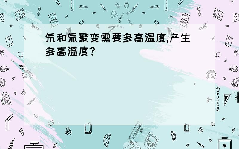 氘和氚聚变需要多高温度,产生多高温度?