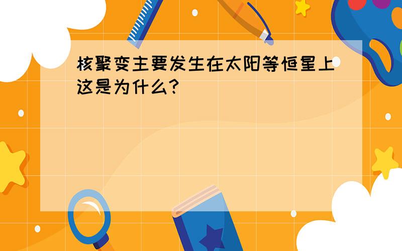 核聚变主要发生在太阳等恒星上这是为什么?