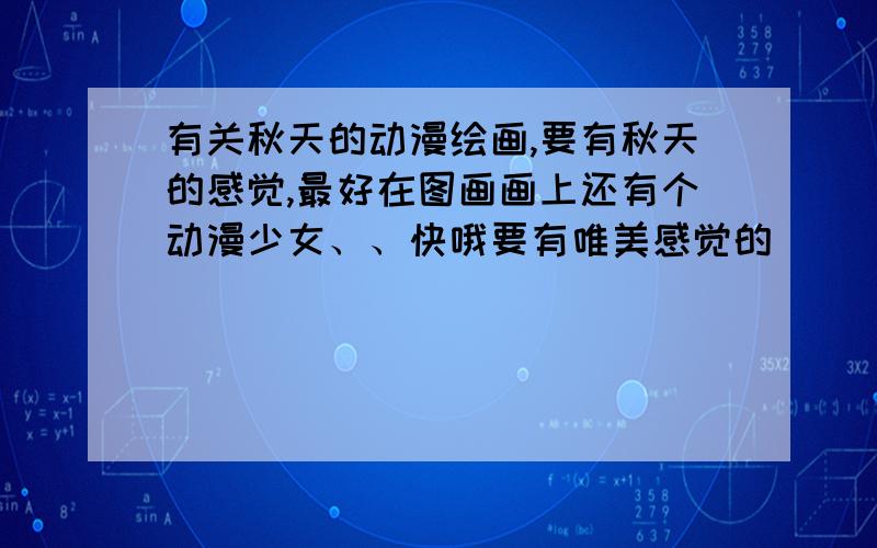 有关秋天的动漫绘画,要有秋天的感觉,最好在图画画上还有个动漫少女、、快哦要有唯美感觉的