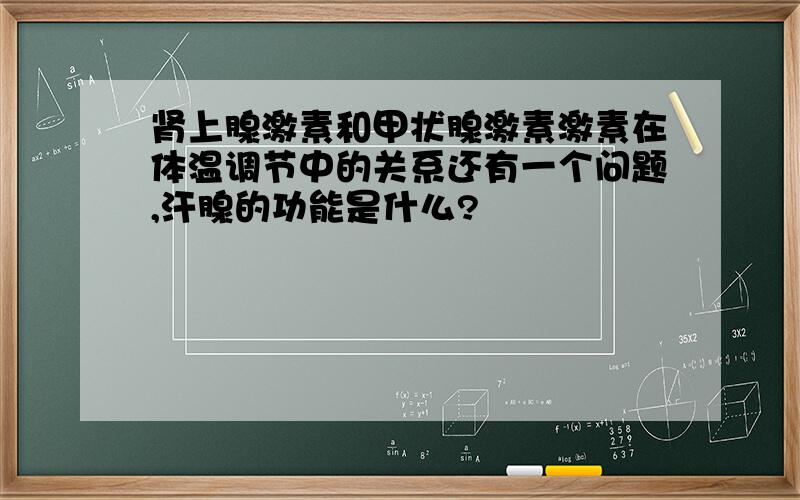 肾上腺激素和甲状腺激素激素在体温调节中的关系还有一个问题,汗腺的功能是什么?