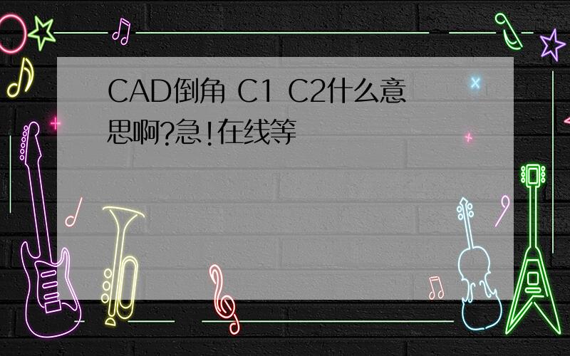 CAD倒角 C1 C2什么意思啊?急!在线等