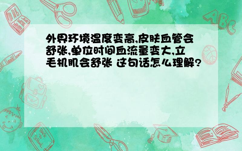 外界环境温度变高,皮肤血管会舒张,单位时间血流量变大,立毛机肌会舒张 这句话怎么理解?