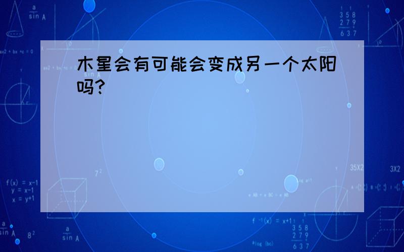 木星会有可能会变成另一个太阳吗?