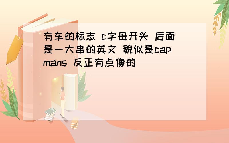 有车的标志 c字母开头 后面是一大串的英文 貌似是capmans 反正有点像的