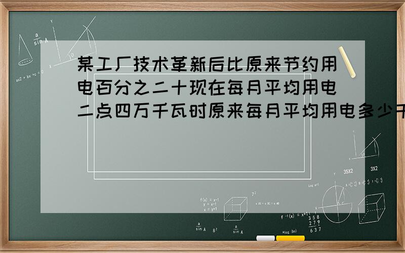 某工厂技术革新后比原来节约用电百分之二十现在每月平均用电二点四万千瓦时原来每月平均用电多少千瓦时