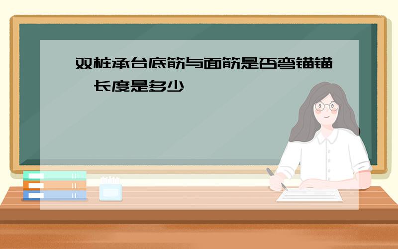 双桩承台底筋与面筋是否弯锚锚锢长度是多少