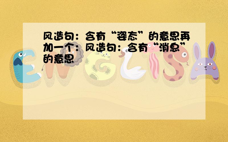 风造句：含有“姿态”的意思再加一个：风造句：含有“消息”的意思