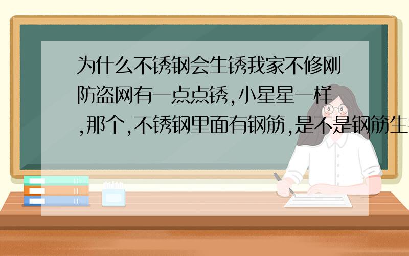 为什么不锈钢会生锈我家不修刚防盗网有一点点锈,小星星一样,那个,不锈钢里面有钢筋,是不是钢筋生锈了?