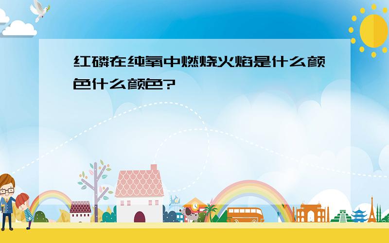 红磷在纯氧中燃烧火焰是什么颜色什么颜色?