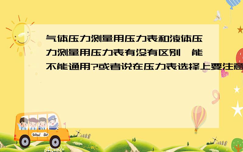 气体压力测量用压力表和液体压力测量用压力表有没有区别,能不能通用?或者说在压力表选择上要注意什么?