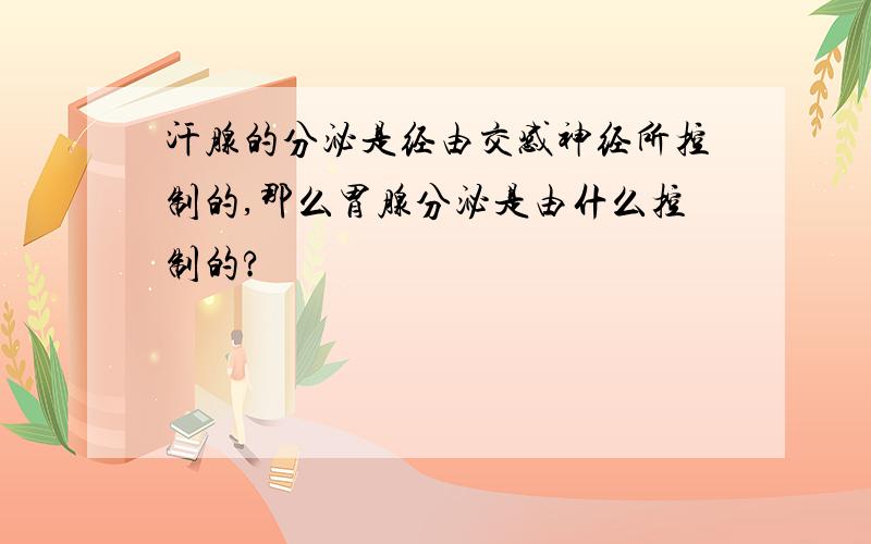 汗腺的分泌是经由交感神经所控制的,那么胃腺分泌是由什么控制的?