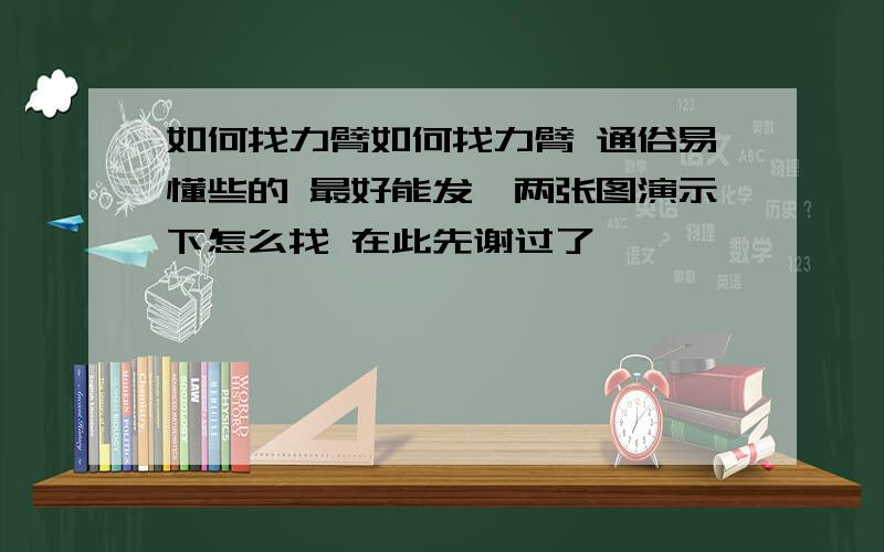 如何找力臂如何找力臂 通俗易懂些的 最好能发一两张图演示下怎么找 在此先谢过了