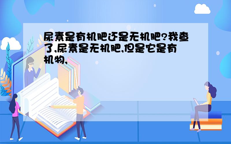 尿素是有机肥还是无机肥?我查了,尿素是无机肥,但是它是有机物,