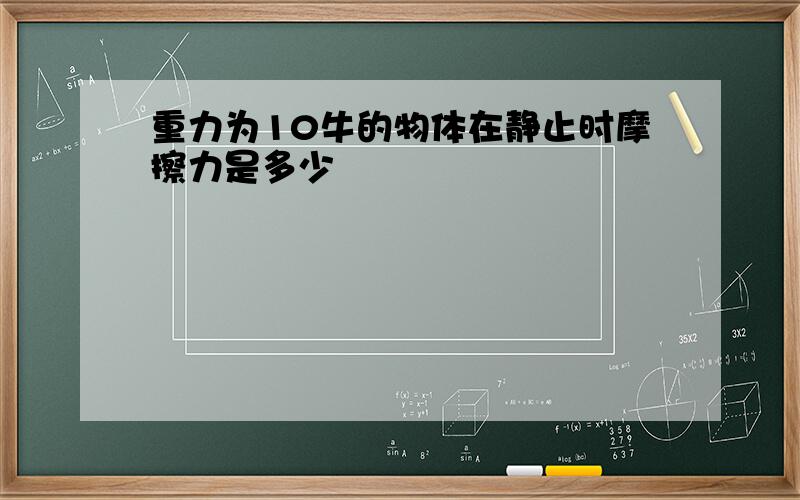 重力为10牛的物体在静止时摩擦力是多少