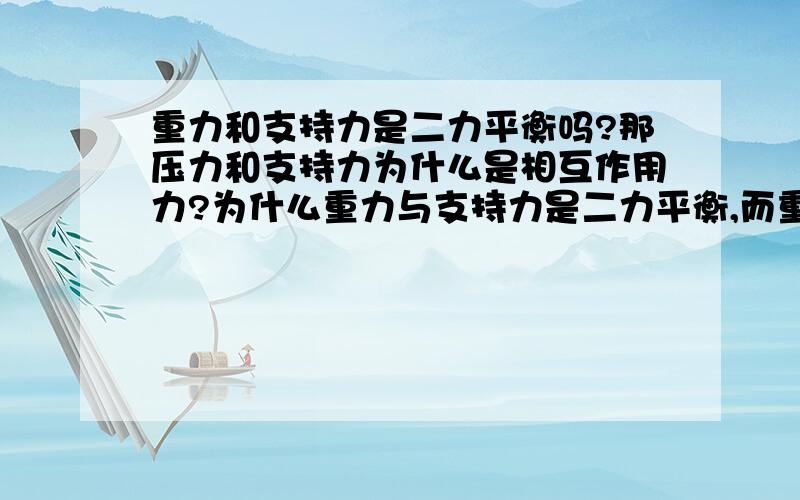 重力和支持力是二力平衡吗?那压力和支持力为什么是相互作用力?为什么重力与支持力是二力平衡,而重力不等于压力吗?但为什么压力和支持力为什么是相互作用力?,