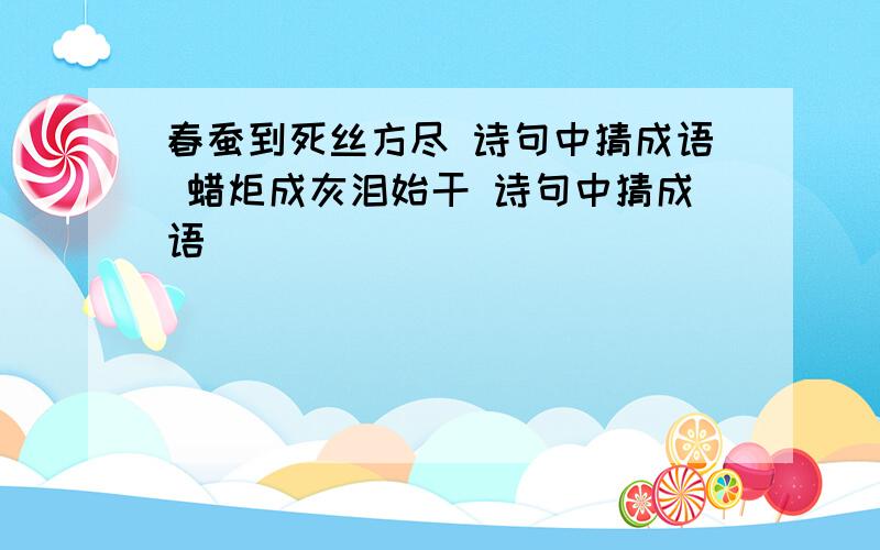 春蚕到死丝方尽 诗句中猜成语 蜡炬成灰泪始干 诗句中猜成语