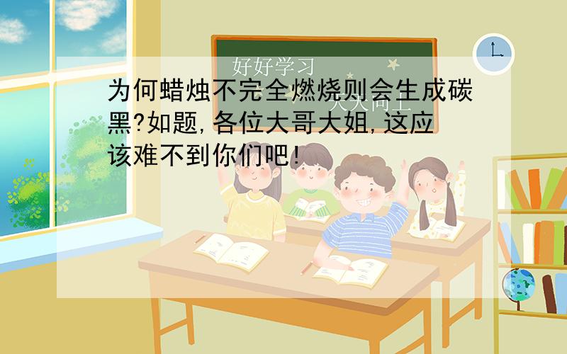 为何蜡烛不完全燃烧则会生成碳黑?如题,各位大哥大姐,这应该难不到你们吧!