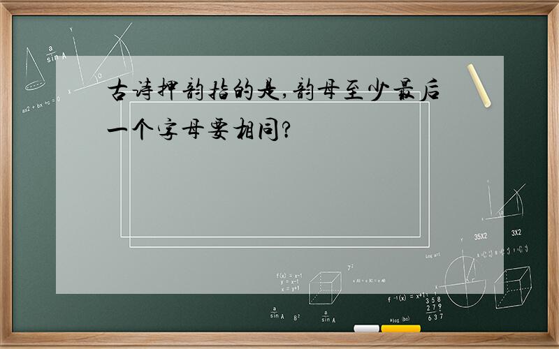 古诗押韵指的是,韵母至少最后一个字母要相同?