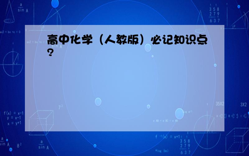 高中化学（人教版）必记知识点?