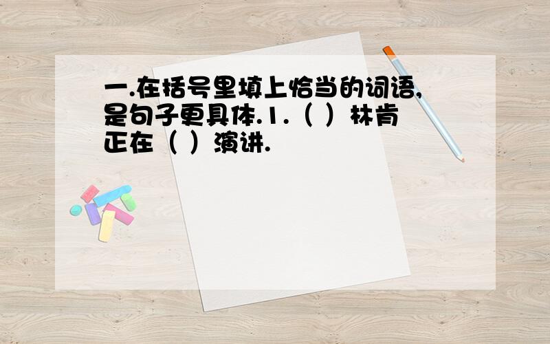 一.在括号里填上恰当的词语,是句子更具体.1.（ ）林肯正在（ ）演讲.