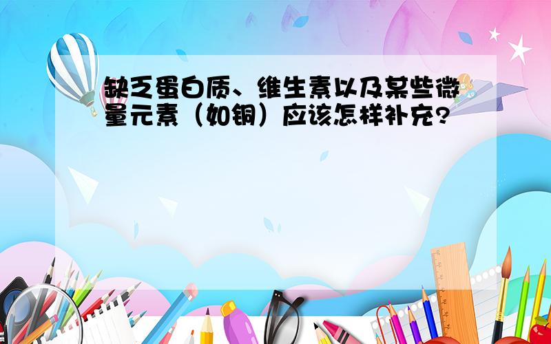 缺乏蛋白质、维生素以及某些微量元素（如铜）应该怎样补充?